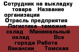 Сотрудник на выкладку товара › Название организации ­ Team PRO 24 › Отрасль предприятия ­ Логистика, таможня, склад › Минимальный оклад ­ 30 000 - Все города Работа » Вакансии   . Томская обл.,Томск г.